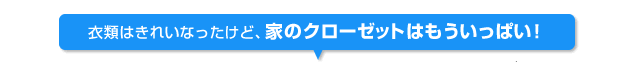 衣類はきれいなったけど、家のクローゼットはもういっぱい!