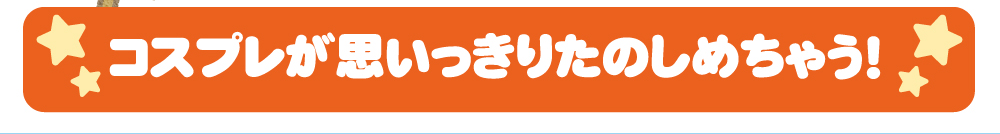 コスプレが思いっきりたのしめちゃう