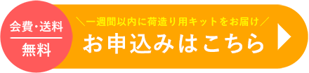 会費・送料 無料 一週間以内に荷造り用キットをお届け お申込みはこちら