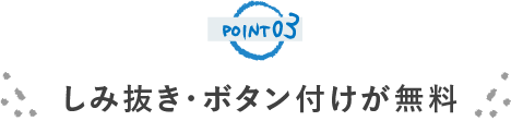 POINT03 しみ抜き・ボタン付けが 無料