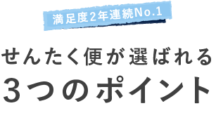 満足度2年連続No.1 せんたく便が選ばれる ３つのポイント