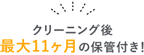 クリーニング後最大11ヶ月の保管付き！