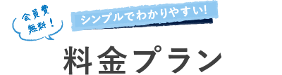 会員費無料！ シンプルでわかりやすい! 料金プラン