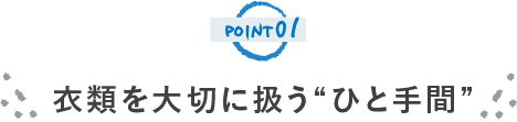 POINT01 衣類を大切に扱うひと手間