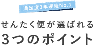 満足度2年連続No.1 せんたく便が選ばれる ３つのポイント