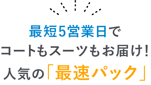 最短5営業日で コートもスーツもお届け！ 人気の「最速パック」