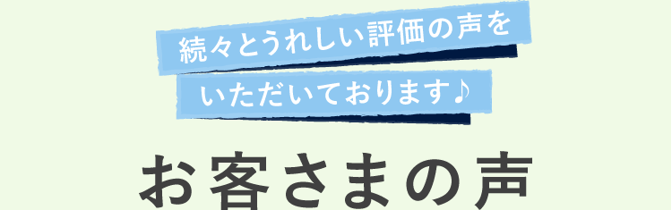 続々とうれしい評価の声をいただいております♪ お客さまの声